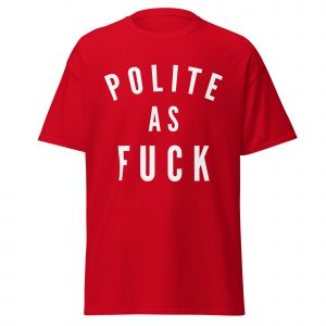 Polite as Fuck T-Shirt | Funny Sarcastic Graphic Tee